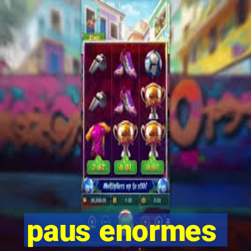 paus enormes